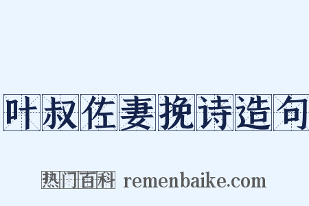 叶叔佐妻挽诗造句是什么意思的图片
